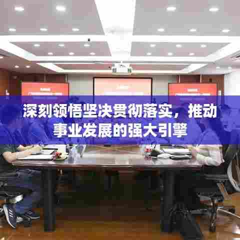 深刻领悟坚决贯彻落实，推动事业发展的强大引擎