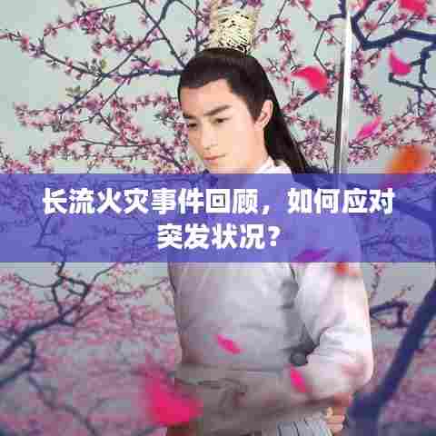 长流火灾事件回顾,如何应对突发状况?
