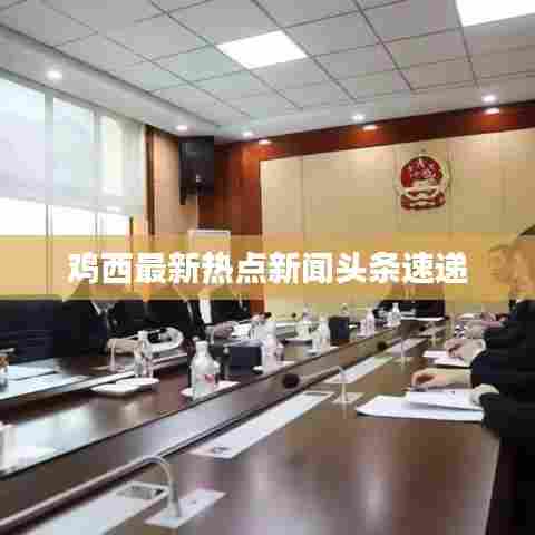 鸡西最新热点新闻头条速递