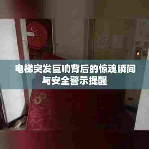 电梯突发巨响背后的惊魂瞬间与安全警示提醒