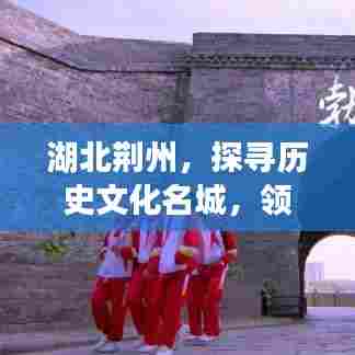 湖北荆州,探寻历史文化名城,领略千年魅力风采!