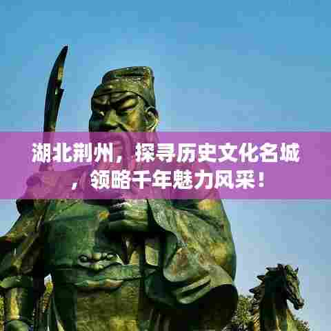 湖北荆州,探寻历史文化名城,领略千年魅力风采!