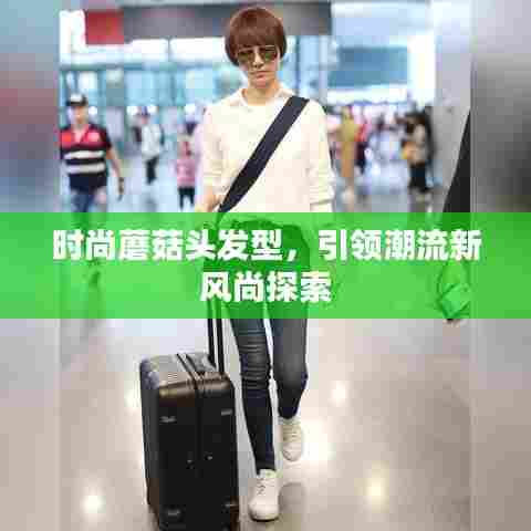时尚蘑菇头发型,引领潮流新风尚探索