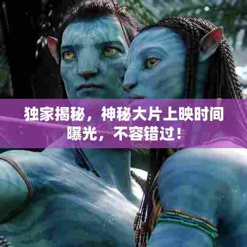 独家揭秘，神秘大片上映时间曝光，不容错过！