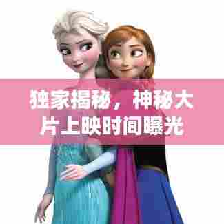 独家揭秘,神秘大片上映时间曝光,不容错过!