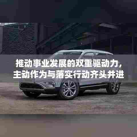推动事业发展的双重驱动力，主动作为与落实行动齐头并进