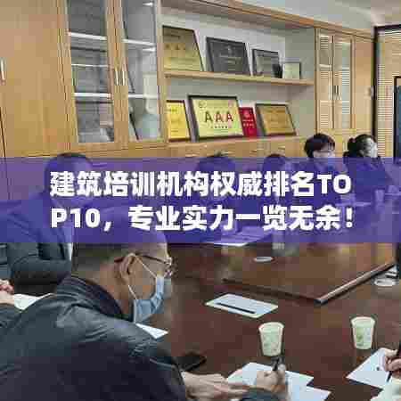 建筑培训机构权威排名TOP10,专业实力一览无余!