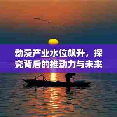 动漫产业水位飙升,探究背后的推动力与未来趋势