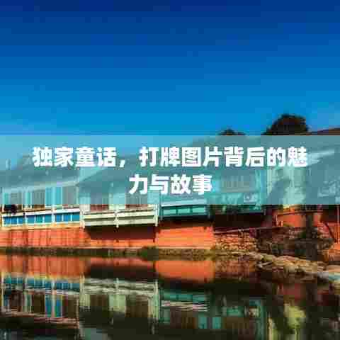 独家童话,打牌图片背后的魅力与故事