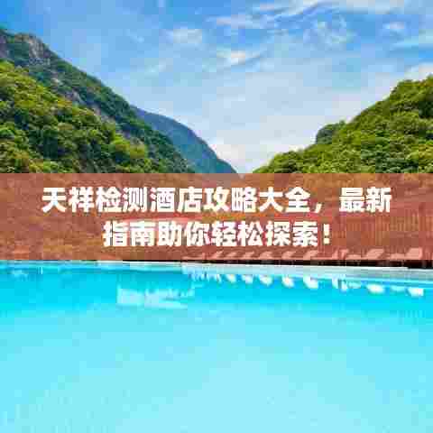 天祥检测酒店攻略大全，最新指南助你轻松探索！