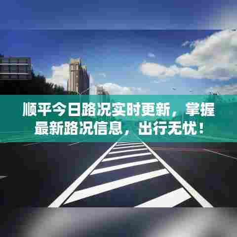 顺平今日路况实时更新，掌握最新路况信息，出行无忧！