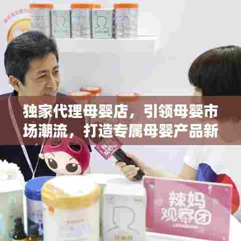 独家代理母婴店,引领母婴市场潮流,打造专属母婴产品新标杆