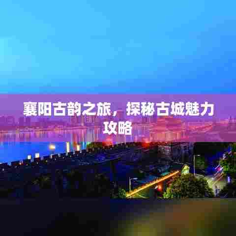 襄阳古韵之旅，探秘古城魅力攻略
