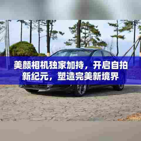 美颜相机独家加持，开启自拍新纪元，塑造完美新境界