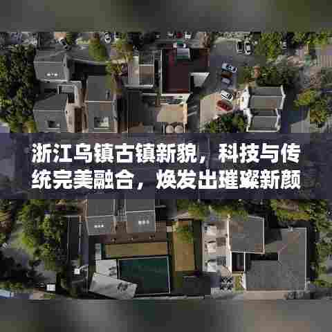 浙江乌镇古镇新貌，科技与传统完美融合，焕发出璀璨新颜